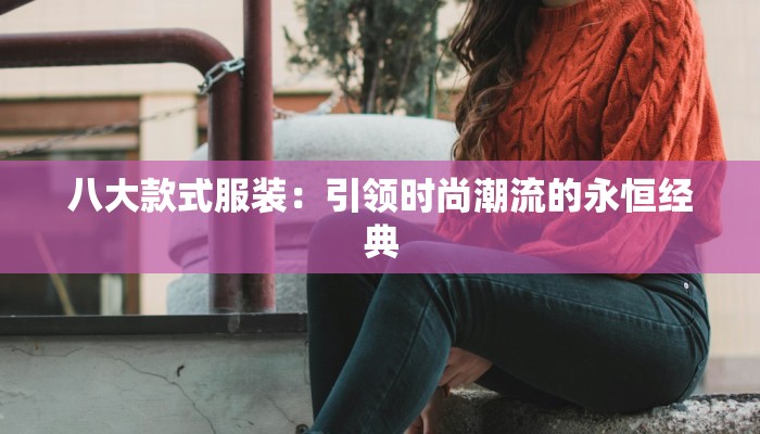 八大款式服装：引领时尚潮流的永恒经典