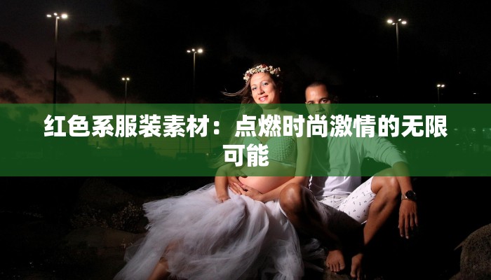 红色系服装素材：点燃时尚激情的无限可能