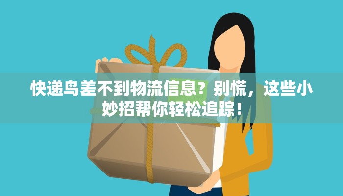 快递鸟差不到物流信息？别慌，这些小妙招帮你轻松追踪！