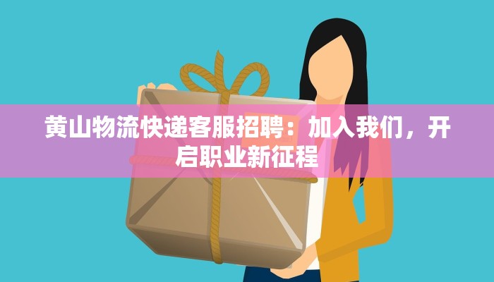 黄山物流快递客服招聘：加入我们，开启职业新征程
