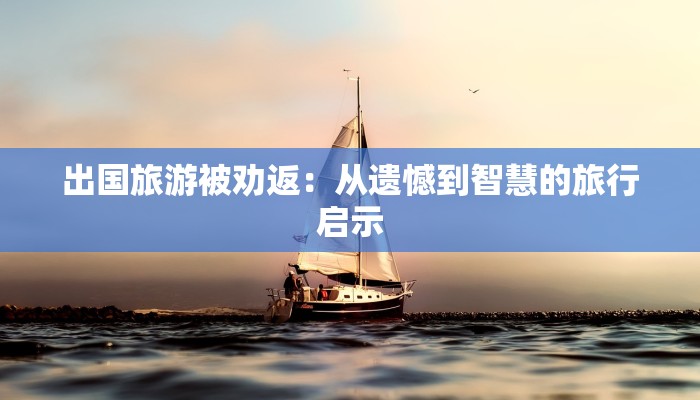 出国旅游被劝返：从遗憾到智慧的旅行启示