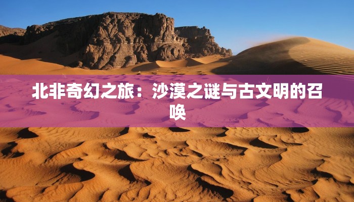 北非奇幻之旅：沙漠之谜与古文明的召唤