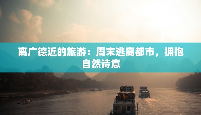 离广德近的旅游：周末逃离都市，拥抱自然诗意