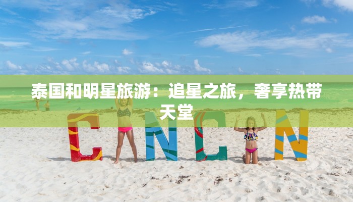 泰国和明星旅游：追星之旅，奢享热带天堂