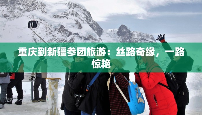 重庆到新疆参团旅游:丝路奇缘,一路惊艳 重庆到新疆参团旅游:丝路奇缘,一路惊艳