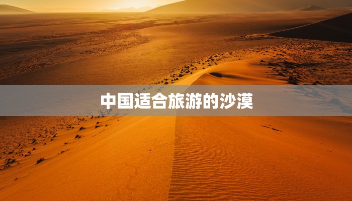 中国适合旅游的沙漠 中国适合旅游的沙漠