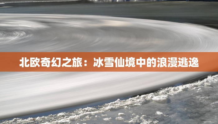 北欧奇幻之旅:冰雪仙境中的浪漫逃逸 北欧奇幻之旅:冰雪仙境中的浪漫逃逸