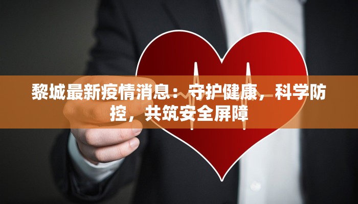 黎城最新疫情消息：守护健康，科学防控，共筑安全屏障