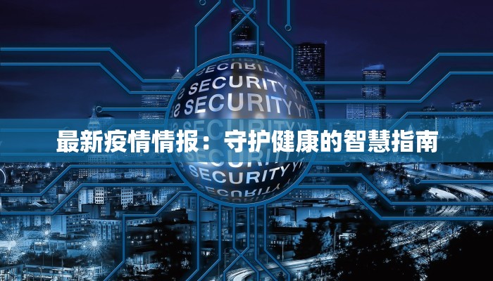 最新疫情情报：守护健康的智慧指南