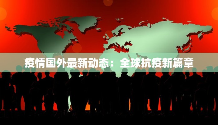疫情国外最新动态：全球抗疫新篇章