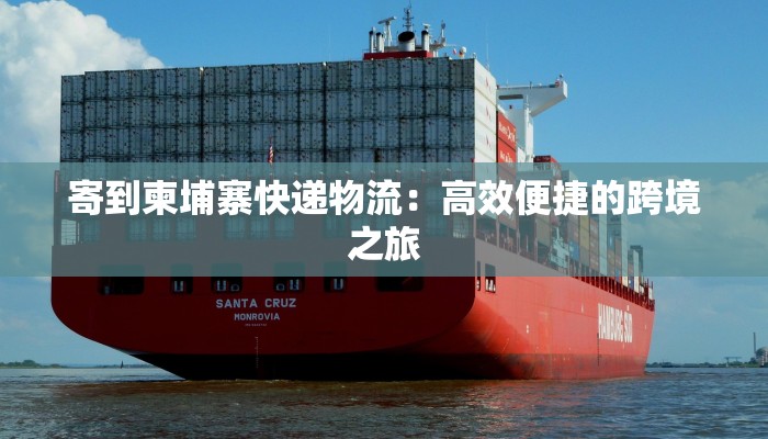 寄到柬埔寨快递物流：高效便捷的跨境之旅