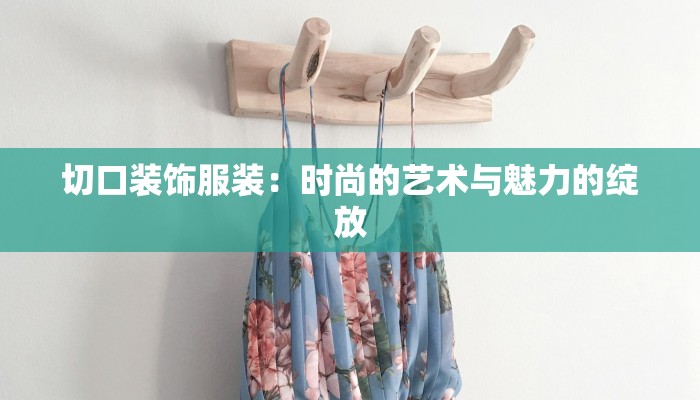 切口装饰服装:时尚的艺术与魅力的绽放 切口装饰服装:时尚的艺术与魅力的绽放