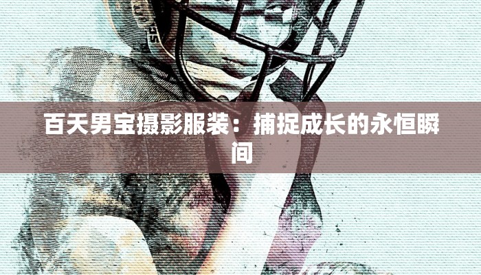 百天男宝摄影服装:捕捉成长的永恒瞬间 百天男宝摄影服装:捕捉成长的永恒瞬间