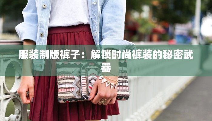 服装制版裤子:解锁时尚裤装的秘密武器 服装制版裤子:解锁时尚裤装的秘密武器