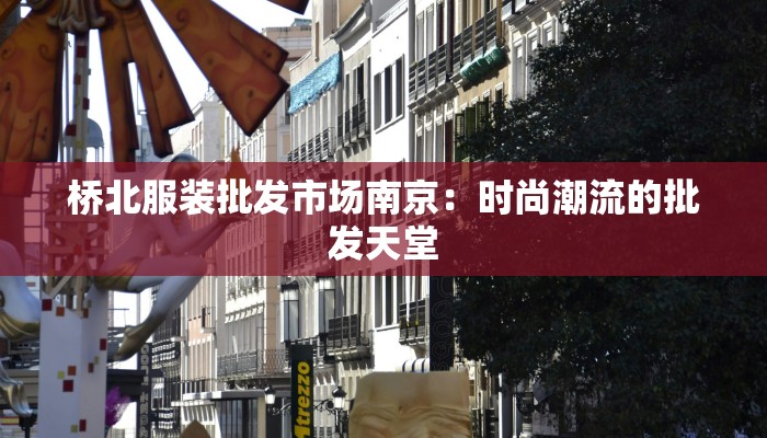 桥北服装批发市场南京:时尚潮流的批发天堂 桥北服装批发市场南京:时尚潮流的批发天堂