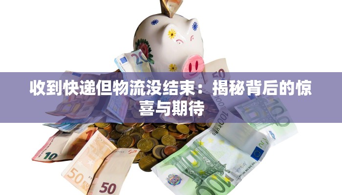 收到快递但物流没结束：揭秘背后的惊喜与期待