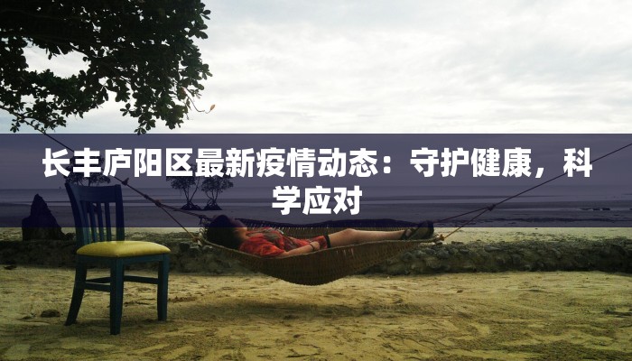 长丰庐阳区最新疫情动态:守护健康,科学应对 长丰庐阳区最新疫情动态:守护健康,科学应对