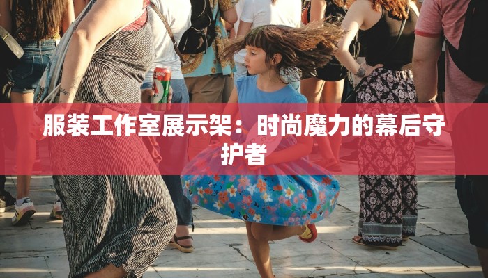 服装工作室展示架:时尚魔力的幕后守护者 服装工作室展示架:时尚魔力的幕后守护者