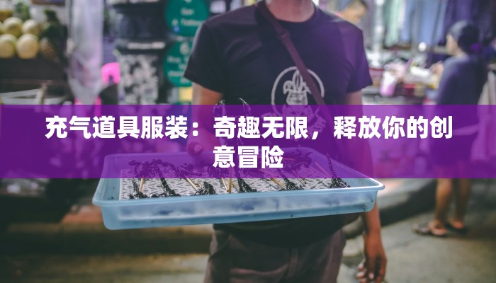 充气道具服装:奇趣无限,释放你的创意冒险 充气道具服装:奇趣无限,释放你的创意冒险