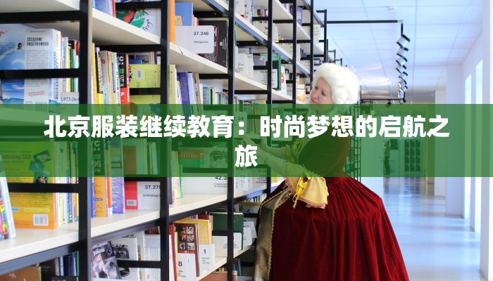 北京服装继续教育:时尚梦想的启航之旅 北京服装继续教育:时尚梦想的启航之旅