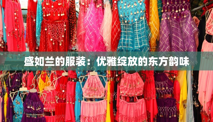 盛如兰的服装:优雅绽放的东方韵味 盛如兰的服装:优雅绽放的东方韵味