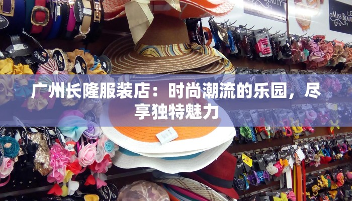 广州长隆服装店:时尚潮流的乐园,尽享独特魅力 广州长隆服装店:时尚潮流的乐园,尽享独特魅力