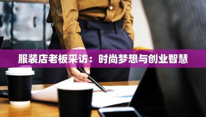 服装店老板采访:时尚梦想与创业智慧 服装店老板采访:时尚梦想与创业智慧