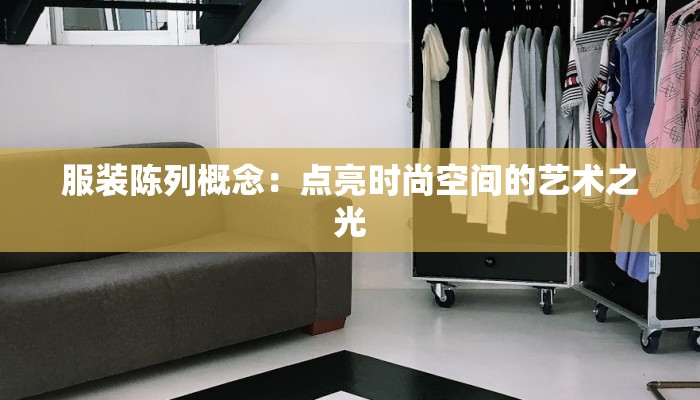服装陈列概念:点亮时尚空间的艺术之光 服装陈列概念:点亮时尚空间的艺术之光