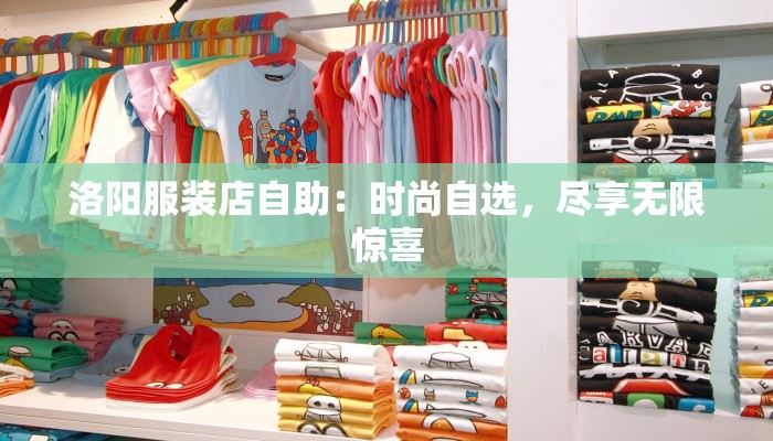 洛阳服装店自助:时尚自选,尽享无限惊喜 洛阳服装店自助:时尚自选,尽享无限惊喜