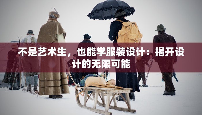 不是艺术生,也能学服装设计:揭开设计的无限可能 不是艺术生,也能学服装设计:揭开设计的无限可能