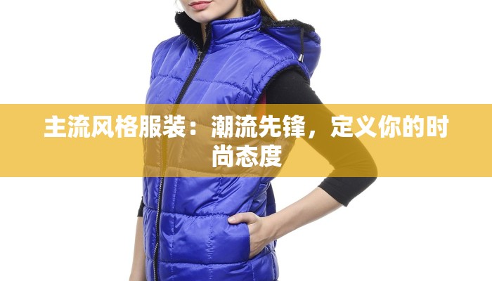 主流风格服装：潮流先锋，定义你的时尚态度