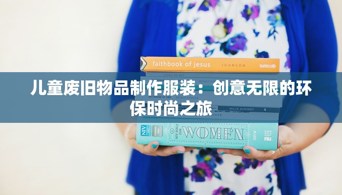 儿童废旧物品制作服装:创意无限的环保时尚之旅 儿童废旧物品制作服装:创意无限的环保时尚之旅