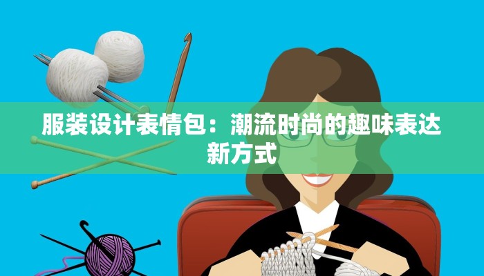 服装设计表情包:潮流时尚的趣味表达新方式 服装设计表情包:潮流时尚的趣味表达新方式