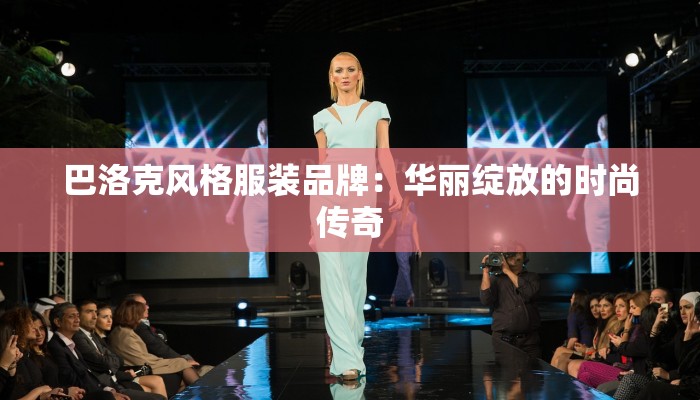 巴洛克风格服装品牌:华丽绽放的时尚传奇 巴洛克风格服装品牌:华丽绽放的时尚传奇
