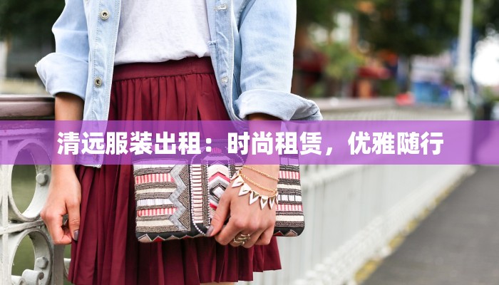 清远服装出租:时尚租赁,优雅随行 清远服装出租:时尚租赁,优雅随行