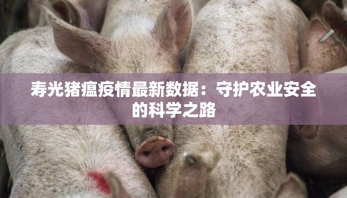寿光猪瘟疫情最新数据:守护农业安全的科学之路 寿光猪瘟疫情最新数据:守护农业安全的科学之路