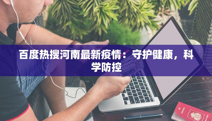 百度热搜河南最新疫情:守护健康,科学防控 百度热搜河南最新疫情:守护健康,科学防控