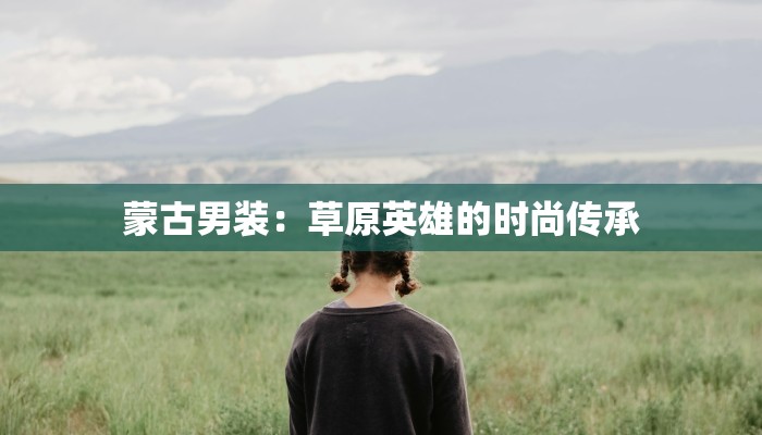 蒙古男装：草原英雄的时尚传承