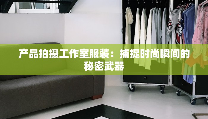 产品拍摄工作室服装：捕捉时尚瞬间的秘密武器