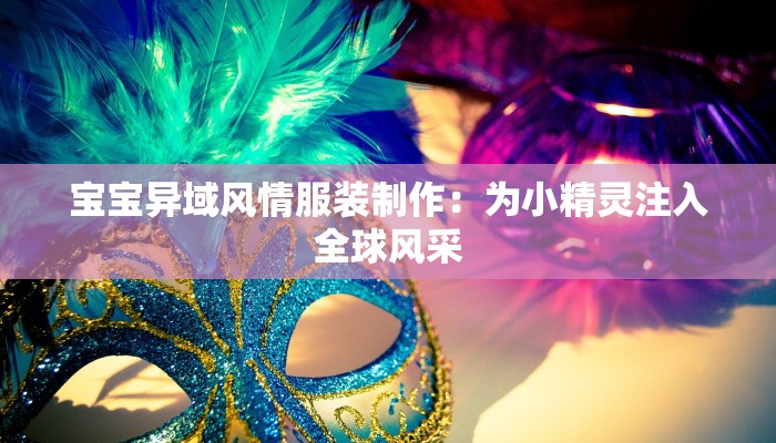 宝宝异域风情服装制作：为小精灵注入全球风采