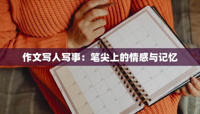 作文写人写事:笔尖上的情感与记忆 作文写人写事:笔尖上的情感与记忆