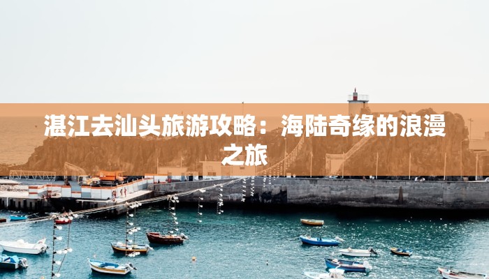 湛江去汕头旅游攻略：海陆奇缘的浪漫之旅
