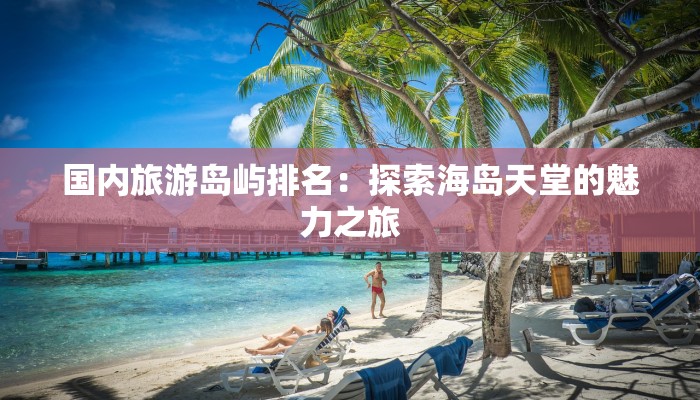 国内旅游岛屿排名：探索海岛天堂的魅力之旅