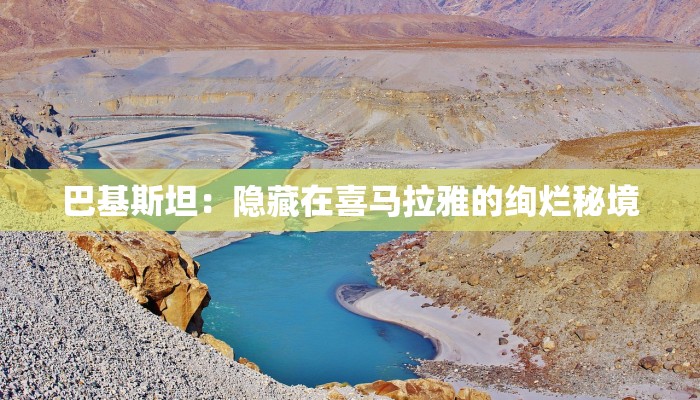 巴基斯坦：隐藏在喜马拉雅的绚烂秘境