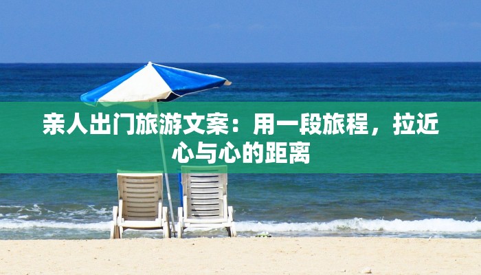 亲人出门旅游文案：用一段旅程，拉近心与心的距离