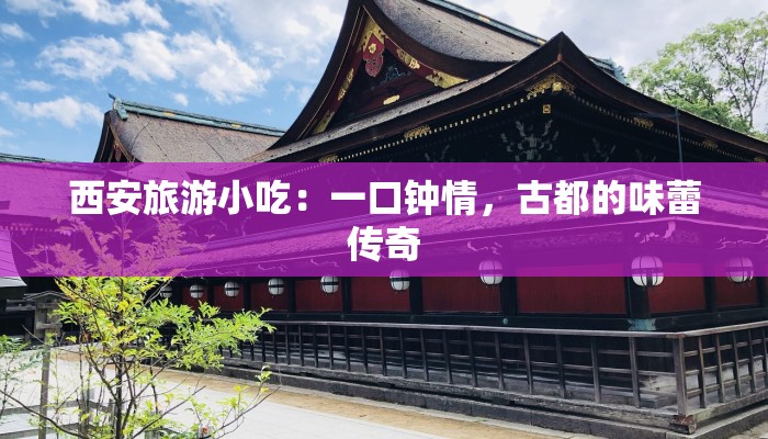 西安旅游小吃：一口钟情，古都的味蕾传奇