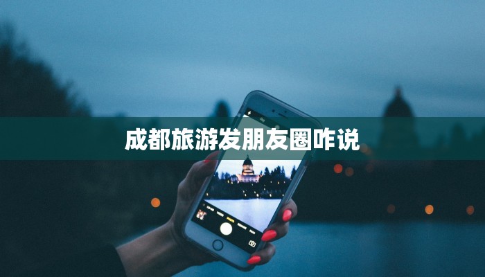 成都旅游发朋友圈咋说