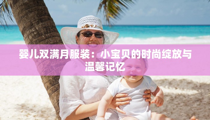 婴儿双满月服装：小宝贝的时尚绽放与温馨记忆