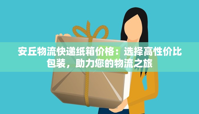安丘物流快递纸箱价格：选择高性价比包装，助力您的物流之旅