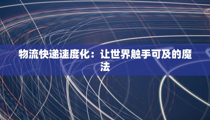 物流快递速度化:让世界触手可及的魔法 物流快递速度化:让世界触手可及的魔法